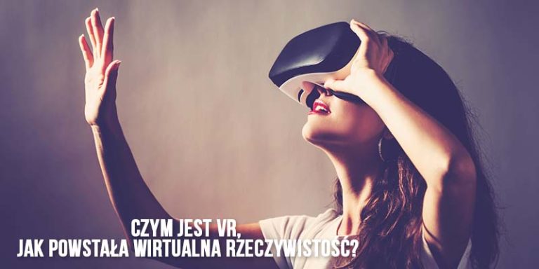 Czym jest VR, jak powstała wirtualna rzeczywistość