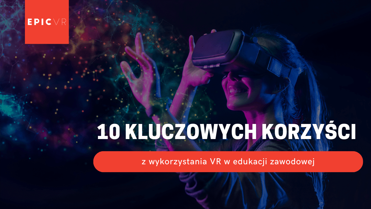 10 kluczowych korzyści z wykorzystania VR w edukacji zawodowej